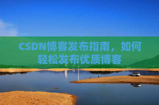 CSDN博客发布指南,如何轻松发布优质博客