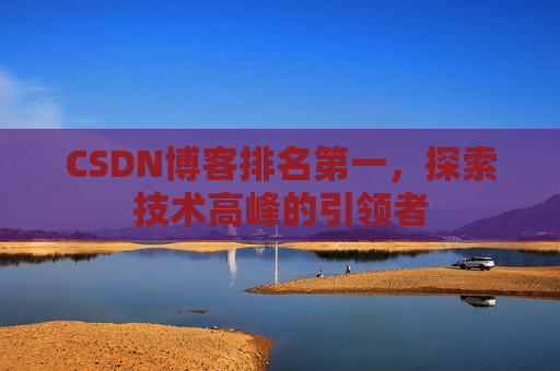 CSDN博客排名第一,探索技术高峰的引领者