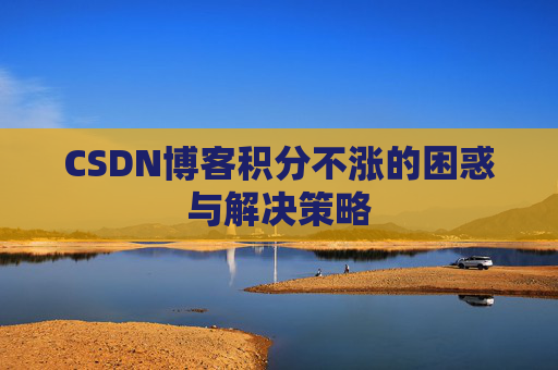 CSDN博客积分不涨的困惑与解决策略