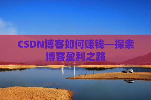 CSDN博客如何赚钱—探索博客盈利之路