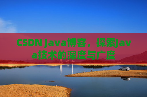 CSDN Java博客，探索Java技术的深度与广度